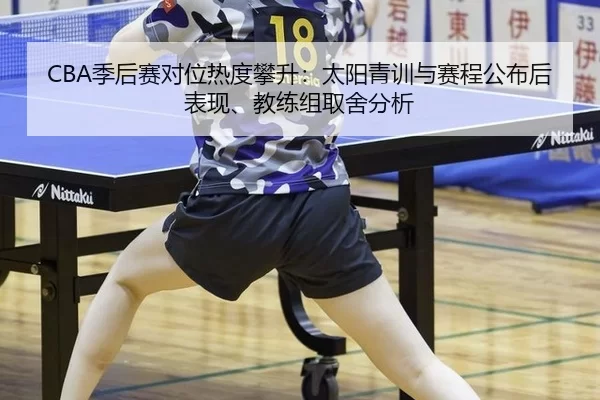 CBA季后赛对位热度攀升：太阳青训与赛程公布后表现、教练组取舍分析