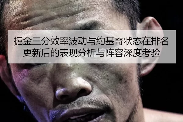 掘金三分效率波动与约基奇状态在排名更新后的表现分析与阵容深度考验